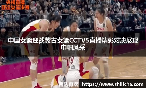 中国女篮迎战蒙古女篮CCTV5直播精彩对决展现巾帼风采