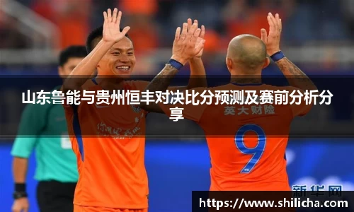 山东鲁能与贵州恒丰对决比分预测及赛前分析分享