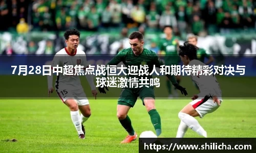 7月28日中超焦点战恒大迎战人和期待精彩对决与球迷激情共鸣
